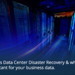 What is Data Center Disaster Recovery & why it’s important for your business data